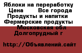 Яблоки на переработку › Цена ­ 7 - Все города Продукты и напитки » Фермерские продукты   . Московская обл.,Долгопрудный г.